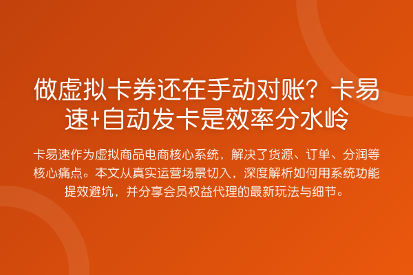 做虚拟卡券还在手动对账?卡易速+自动发卡是效率分水岭