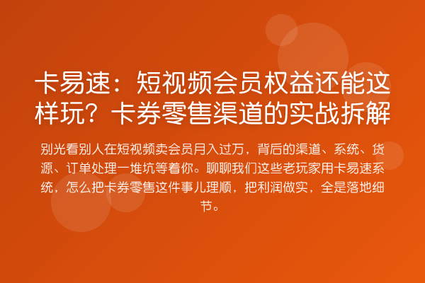 卡易速:短视频会员权益还能这样玩?卡券零售渠道的实战拆解