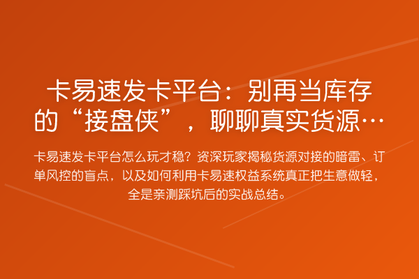 卡易速发卡平台：当库存的“接盘侠”，聊聊真实货源那些坑