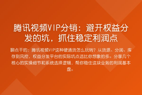 腾讯视频VIP分销:避开权益分发的坑,抓住稳定利润点