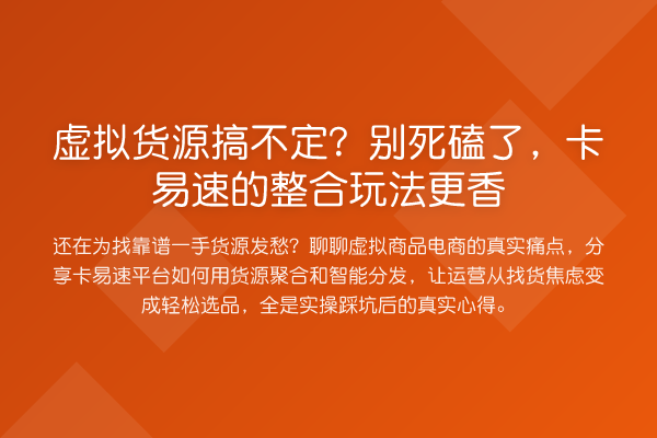 虚拟货源搞不定?别死磕了,卡易速的整合玩法更香