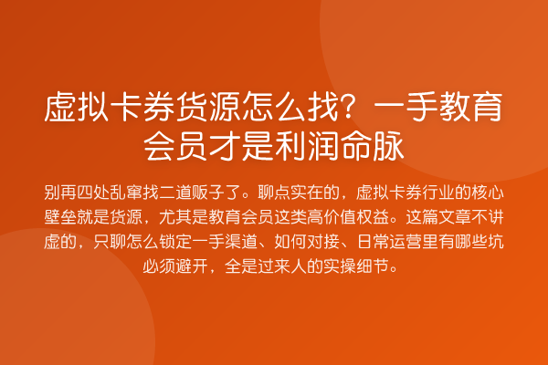 虚拟卡券货源怎么找?一手教育会员才是利润命脉