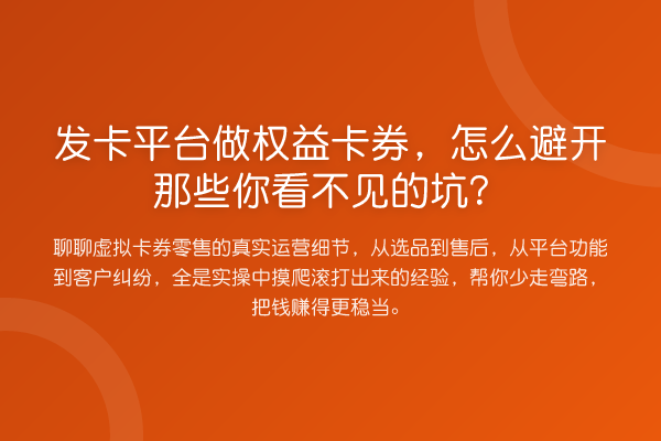 发卡平台做权益卡券,怎么避开那些你看不见的坑?
