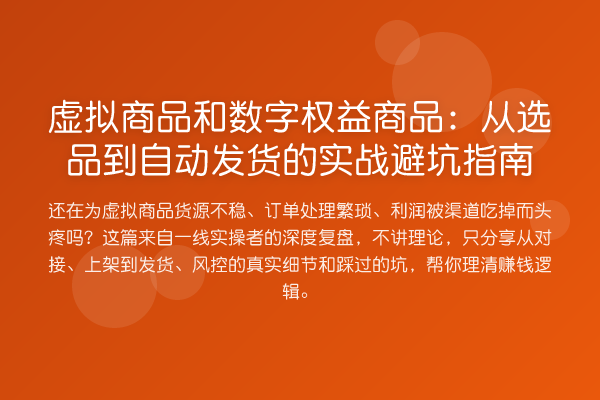虚拟商品和数字权益商品:从选品到自动发货的实务避坑指南