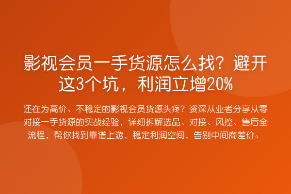 影视会员一手货源怎么找?避开这3个坑,利润立增20%