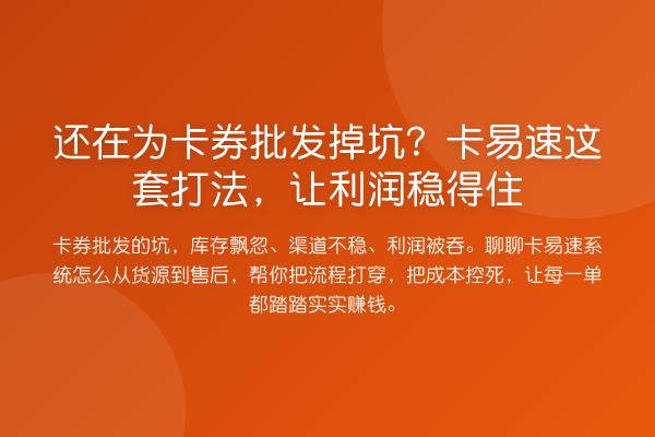 还在为卡券批发掉坑?卡易速这套打法,让利润稳得住