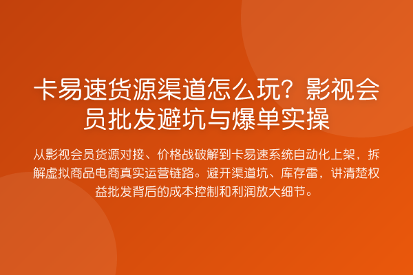 卡易速货源渠道怎么玩?影视会员批发避坑与爆单实操