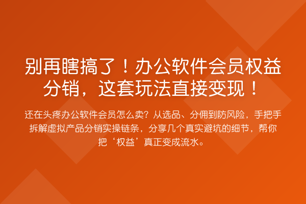 瞎搞了!办公软件会员权益分销,这套玩法直接变现!