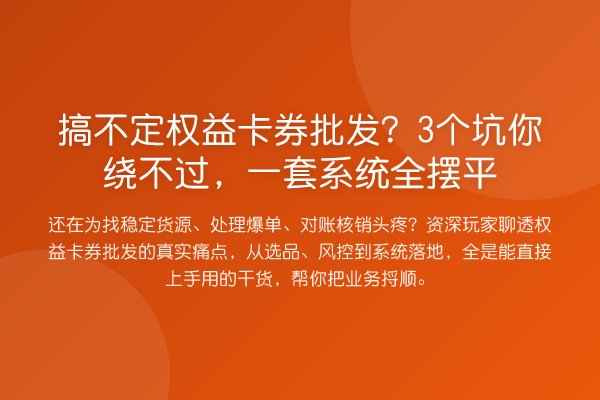 搞不定权益卡券批发?3个坑你绕不过,一套系统全摆平