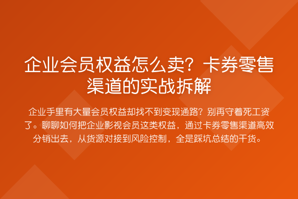企业会员权益怎么卖?卡券零售渠道的实战拆解