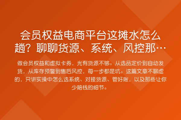 会员权益电商平台这摊水怎么趟？聊聊货源、系统、风控那些接地气的事
