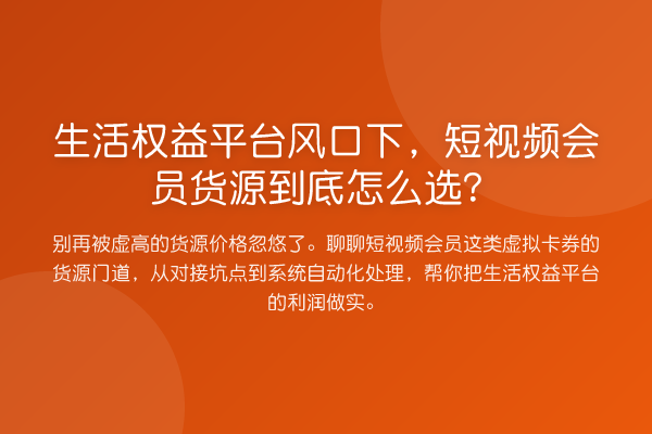 生活权益平台风口下,短视频会员货源到底怎么选?