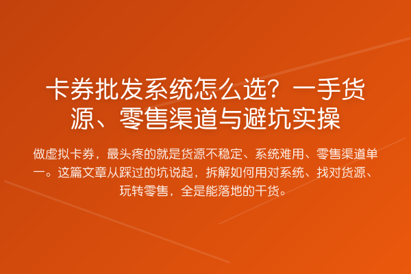 卡券批发系统怎么选?一手货源、零售渠道与避坑实操