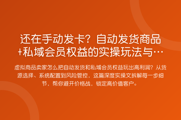 还在手动发卡?自动发货商品+私域会员权益的实操玩法与避坑指南
