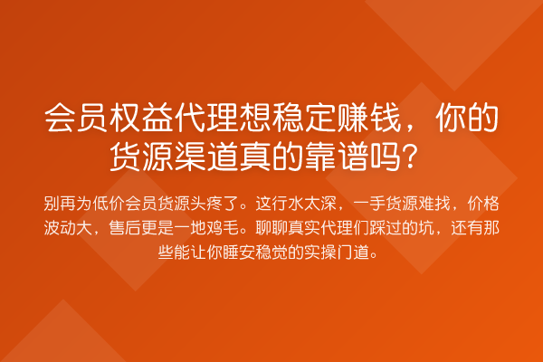 会员权益代理想稳定收益分析,你的货源渠道真的靠谱吗?
