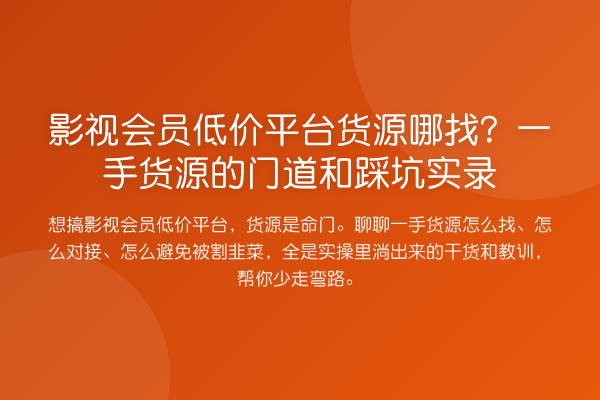 影视会员低价平台货源哪找?一手货源的门道和踩坑实录