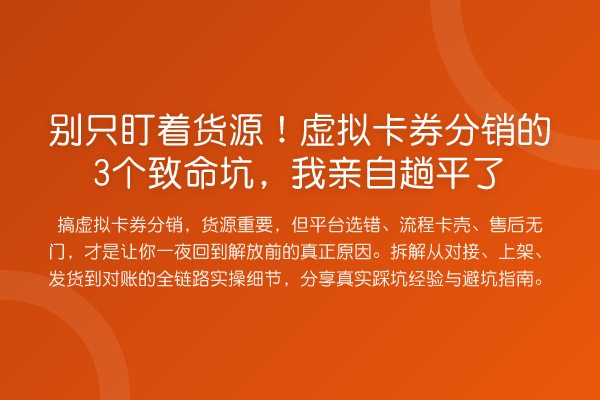 别只盯着货源!虚拟卡券分销的3个致命坑,我亲自趟平了