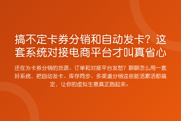 搞不定卡券分销和自动发卡?这套系统对接电商平台才叫真省心