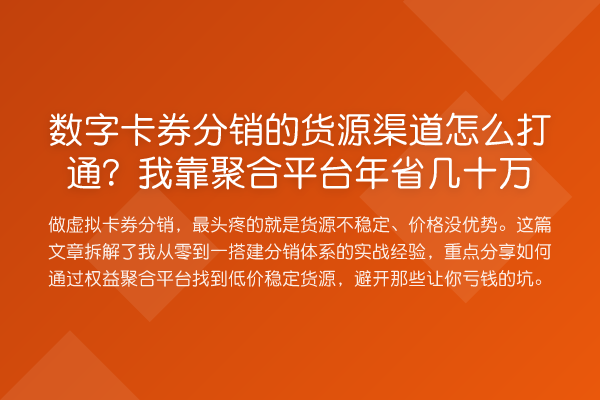 数字卡券分销的货源渠道怎么打通？我靠聚合平台年省几十万