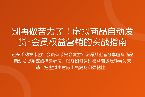 做苦力了!虚拟商品自动发货+会员权益营销的实务指南