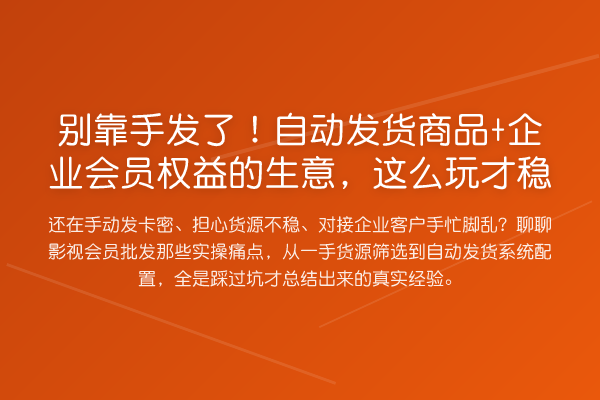 别靠手发了!自动发货商品+企业会员权益的生意,这么玩才稳
