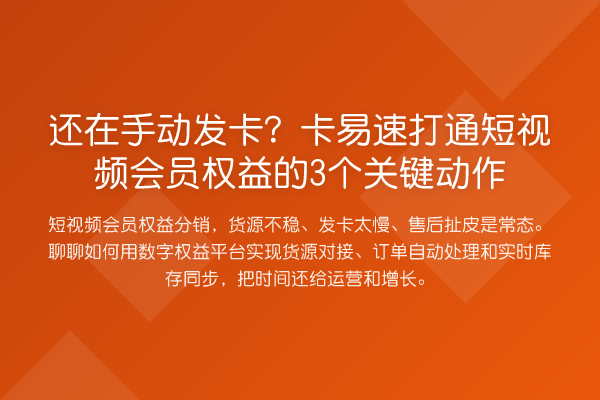 还在手动发卡?卡易速打通短视频会员权益的3个关键动作