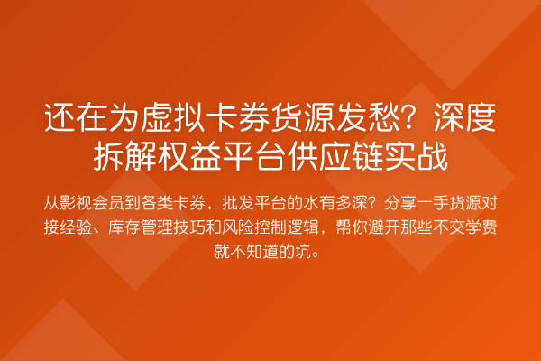 还在为虚拟卡券货源发愁?深度拆解权益平台供应链实战