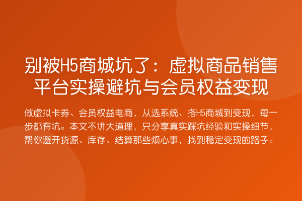 别被H5商城坑了:虚拟商品销售平台实操避坑与会员权益变现