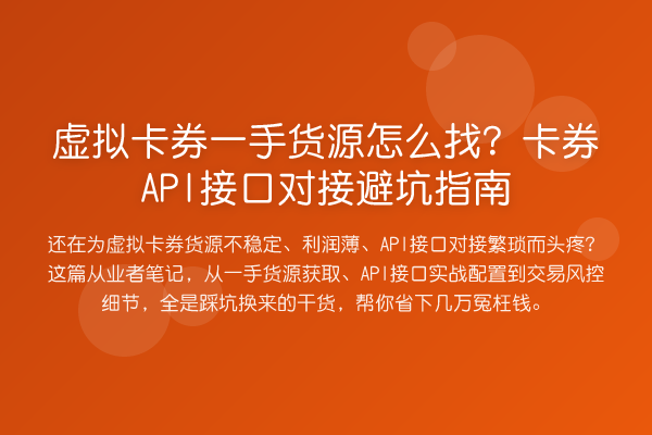 虚拟卡券一手货源怎么找?卡券API接口对接避坑指南