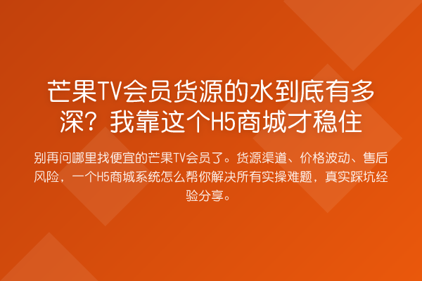 芒果TV会员货源的水到底有多深?我靠这个H5商城才稳住