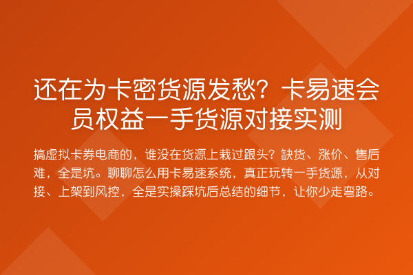 还在为卡密货源发愁?卡易速会员权益一手货源对接实测