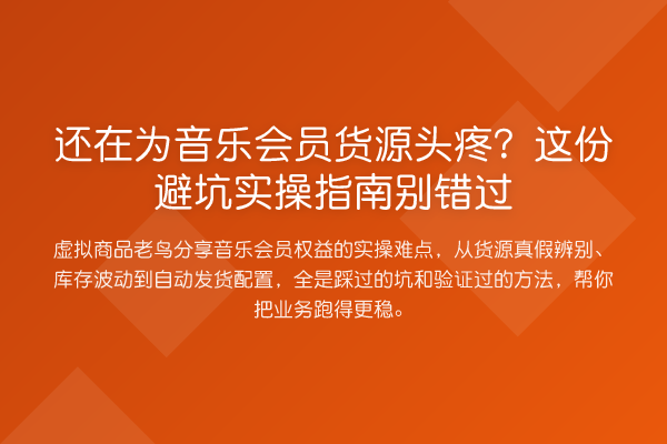 还在为音乐会员货源头疼?这份避坑实操指南别错过