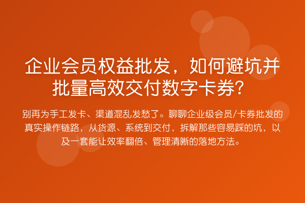 企业会员权益批发,如何避坑并批量高效交付数字卡券?