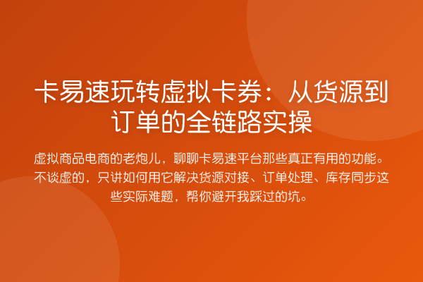 卡易速虚拟卡券:从货源到订单的全链路实操