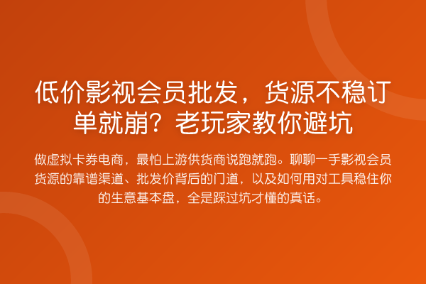 低价影视会员批发，货源不稳订单就崩？老玩家避坑