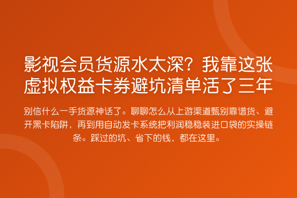 影视会员货源水太深?我靠这张虚拟权益卡券避坑清单活了三年