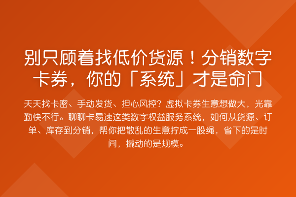 别只顾着找低价货源！分销数字卡券，你的「系统」才是命门