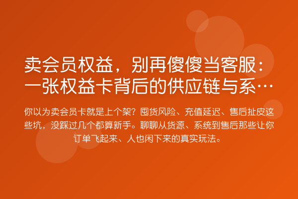卖会员权益,傻傻当客服:一张权益卡背后的供应链与系统实操