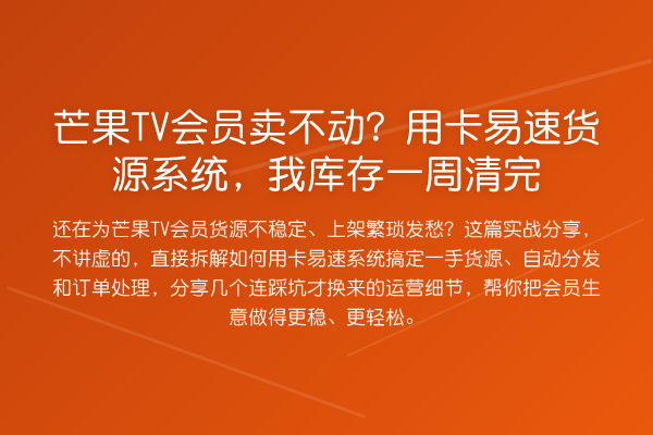 芒果TV会员卖不动?用卡易速货源系统,我库存一周清完