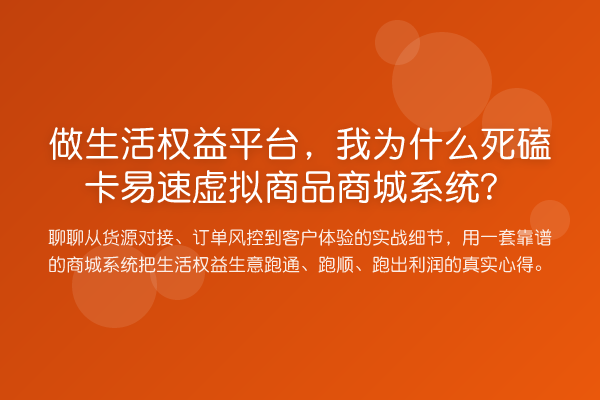 做生活权益平台,我为什么死磕卡易速虚拟商品商城系统?