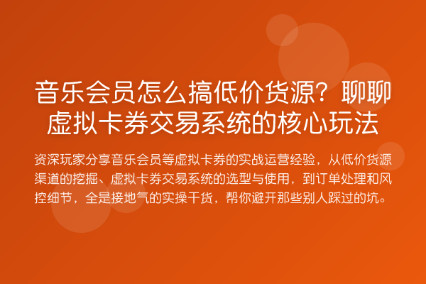 音乐会员怎么搞低价货源?聊聊虚拟卡券交易系统的核心玩法