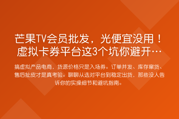 芒果TV会员批发,光便宜没用!虚拟卡券平台这3个坑你避开了吗?