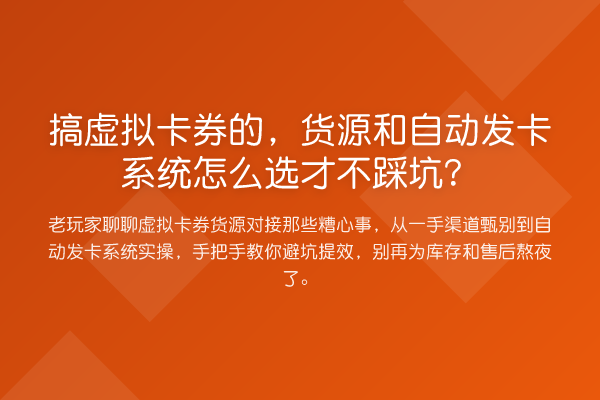 搞虚拟卡券的,货源和自动发卡系统怎么选才不踩坑?