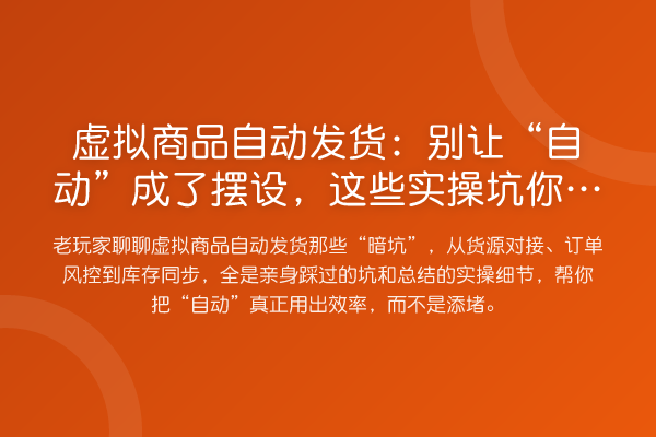 虚拟商品自动发货:别让“自动”成了摆设,这些实操坑你踩过几个?