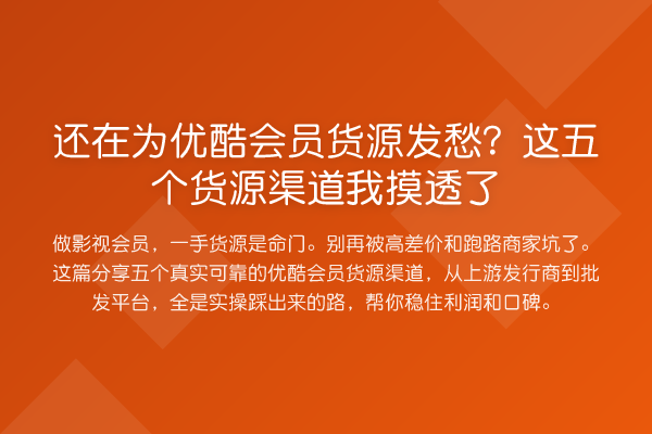 还在为优酷会员货源发愁？这五个货源渠道我摸透了