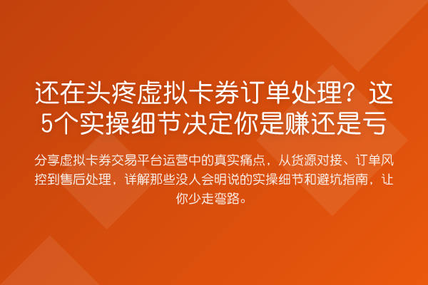 还在头疼虚拟卡券订单处理?这5个实操细节决定你是赚还是亏