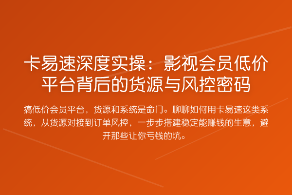 卡易速深度实操:影视会员低价平台背后的货源与风控方法