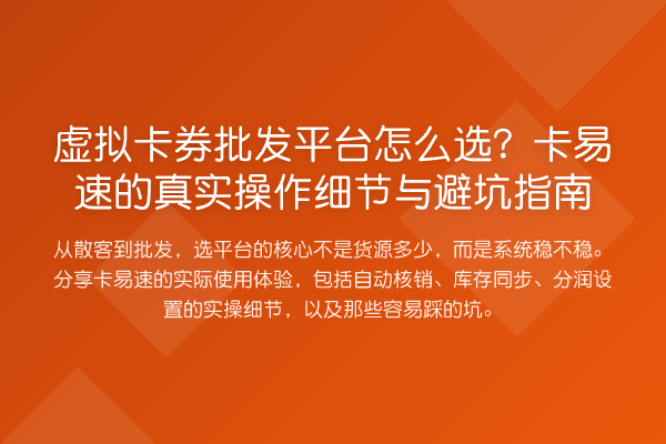虚拟卡券批发平台怎么选?卡易速的真实操作细节与避坑指南