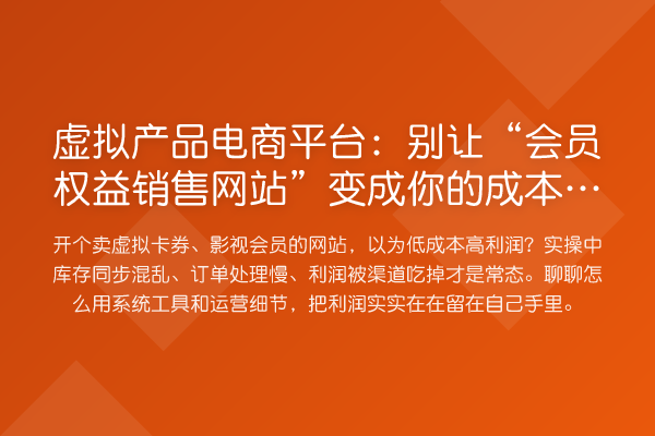 虚拟产品电商平台:别让“会员权益销售网站”变成你的成本黑洞
