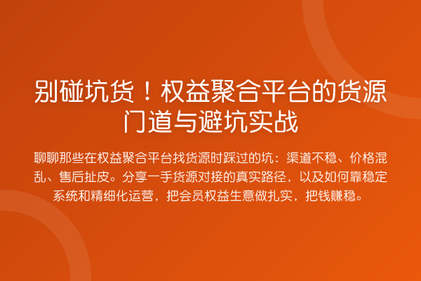 别碰坑货！权益聚合平台的货源门道与避坑实战